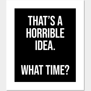 That's A Horrible Idea What Time - Funny Sarcastic Posters and Art